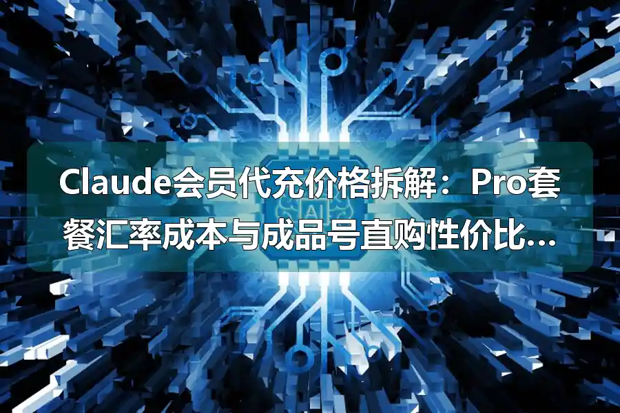 Claude会员代充价格拆解：Pro套餐汇率成本与成品号直购性价比实测对比