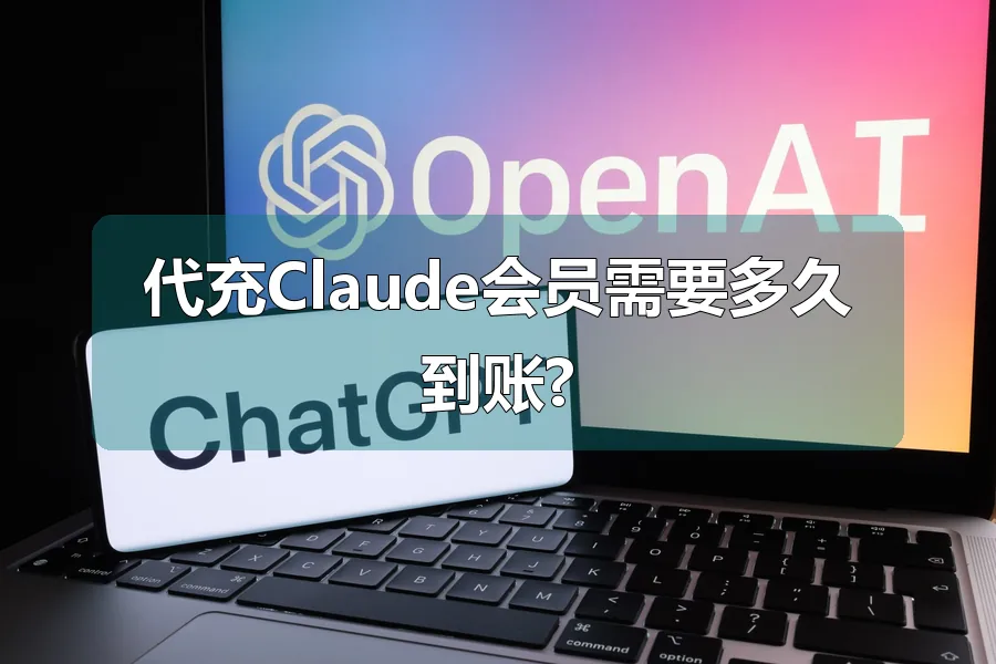 代充Claude会员需要多久到账?
